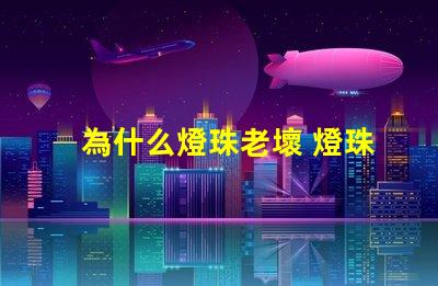 為什么燈珠老壞 燈珠是好的為什么不亮